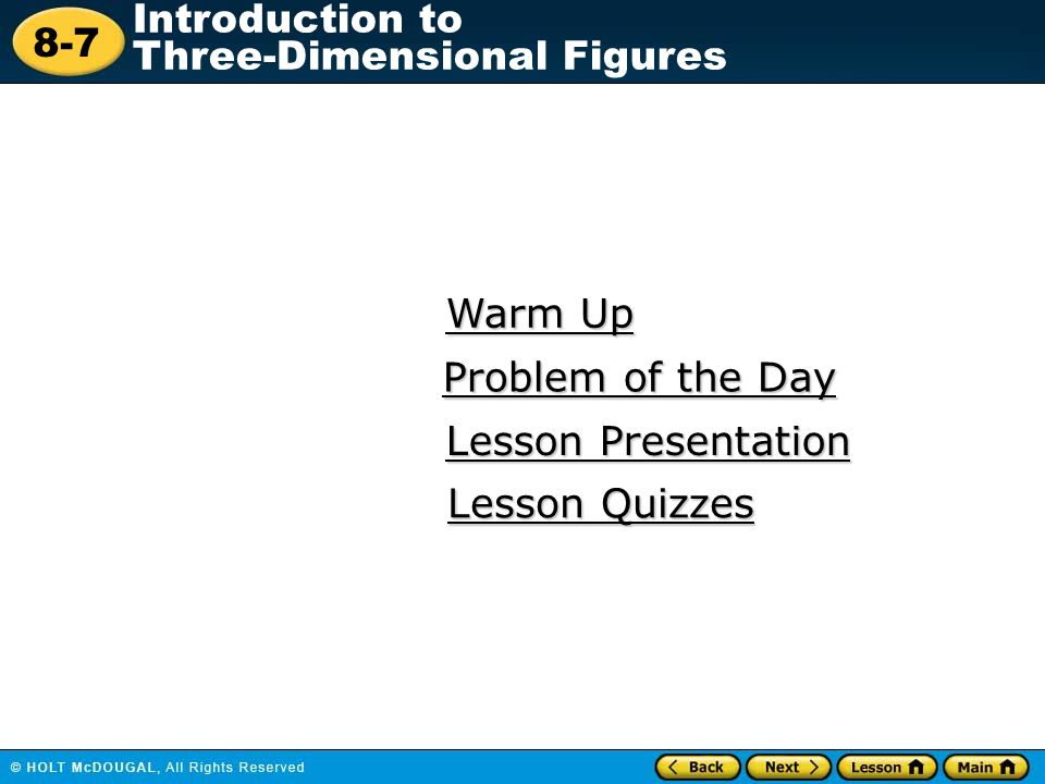 8-7 Introduction to Three-Dimensional Figures Warm Up Warm Up Lesson Presentation Lesson Presentation Problem of the Day Problem of the Day Lesson Quizzes Lesson Quizzes