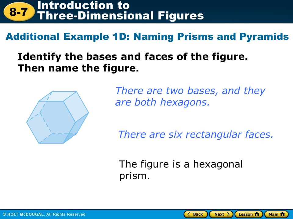 8-7 Introduction to Three-Dimensional Figures Additional Example 1D: Naming Prisms and Pyramids There are two bases, and they are both hexagons.
