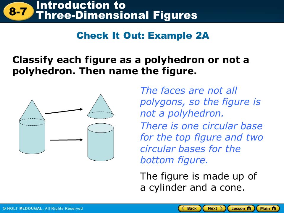 8-7 Introduction to Three-Dimensional Figures Check It Out: Example 2A Classify each figure as a polyhedron or not a polyhedron.