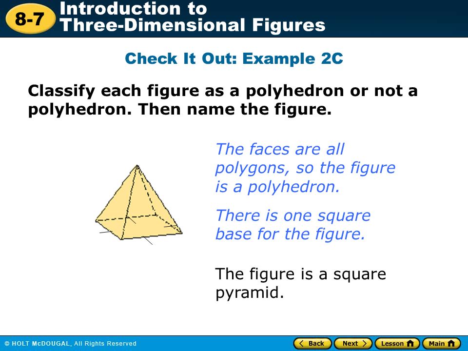 8-7 Introduction to Three-Dimensional Figures Check It Out: Example 2C Classify each figure as a polyhedron or not a polyhedron.
