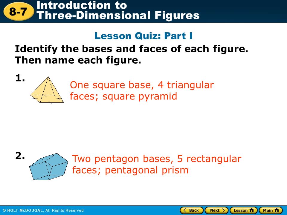 8-7 Introduction to Three-Dimensional Figures Lesson Quiz: Part I Identify the bases and faces of each figure.