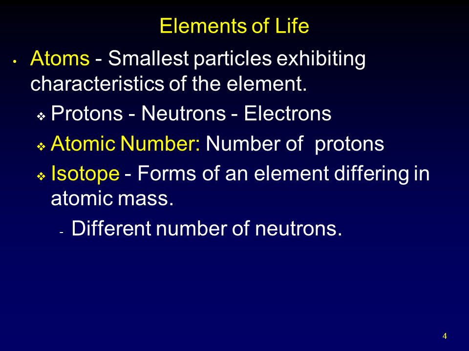 4 Elements of Life Atoms - Smallest particles exhibiting characteristics of the element.