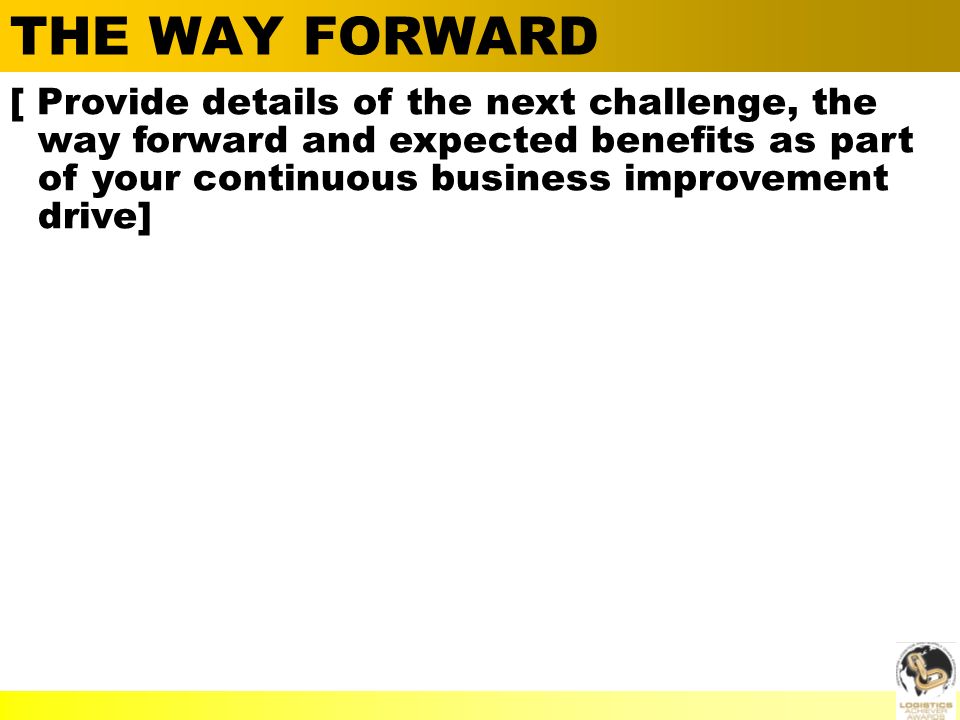 Alan Barnard THE WAY FORWARD [ Provide details of the next challenge, the way forward and expected benefits as part of your continuous business improvement drive]