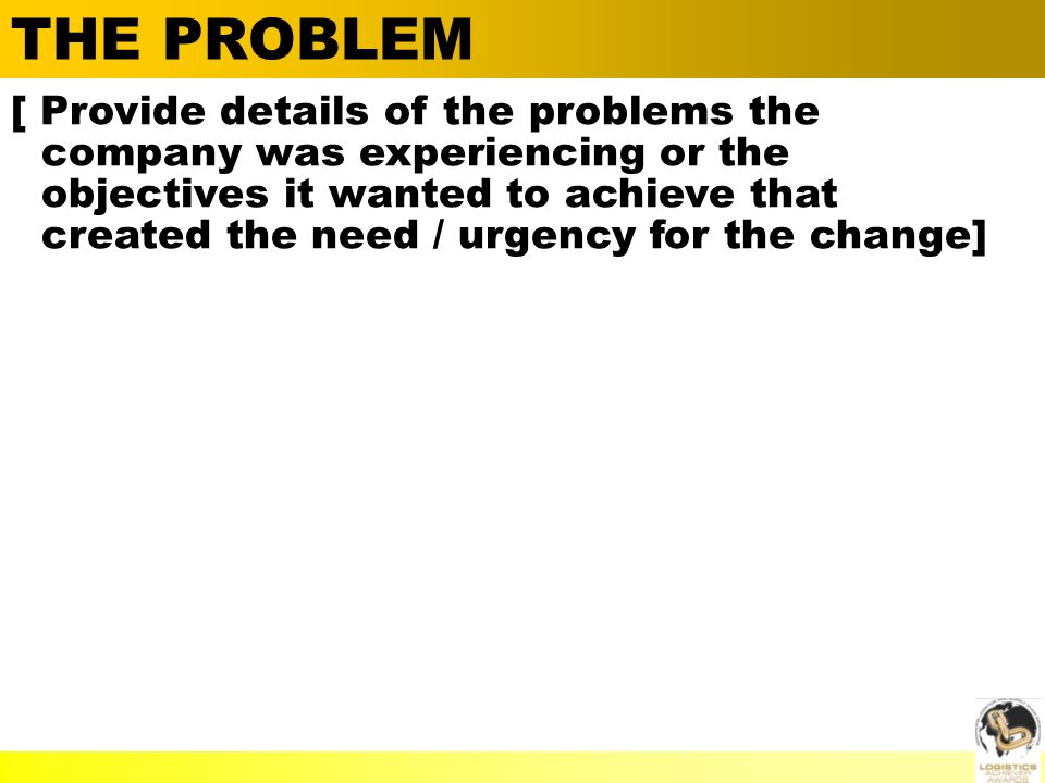  Alan Barnard THE PROBLEM [ Provide details of the problems the company was experiencing or the objectives it wanted to achieve that created the need / urgency for the change]