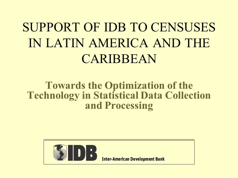 SUPPORT OF IDB TO CENSUSES IN LATIN AMERICA AND THE CARIBBEAN Towards the Optimization of the Technology in Statistical Data Collection and Processing ______________________________________