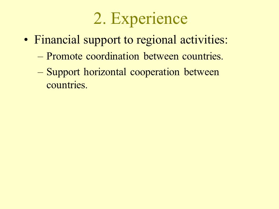 2. Experience Financial support to regional activities: –Promote coordination between countries.