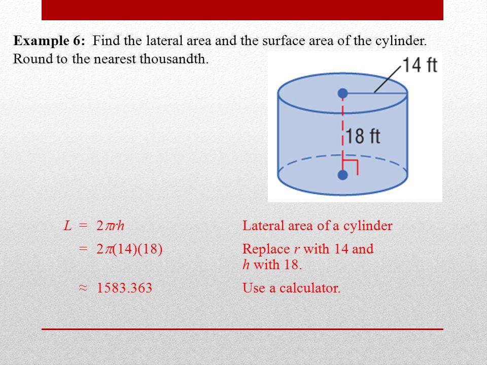 Example 6: Find the lateral area and the surface area of the cylinder.