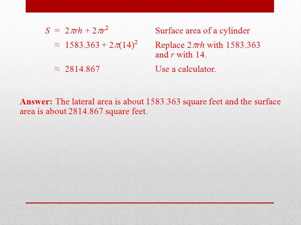 S=2  rh + 2  r 2 Surface area of a cylinder ≈  (14) 2 Replace 2  rh with and r with 14.