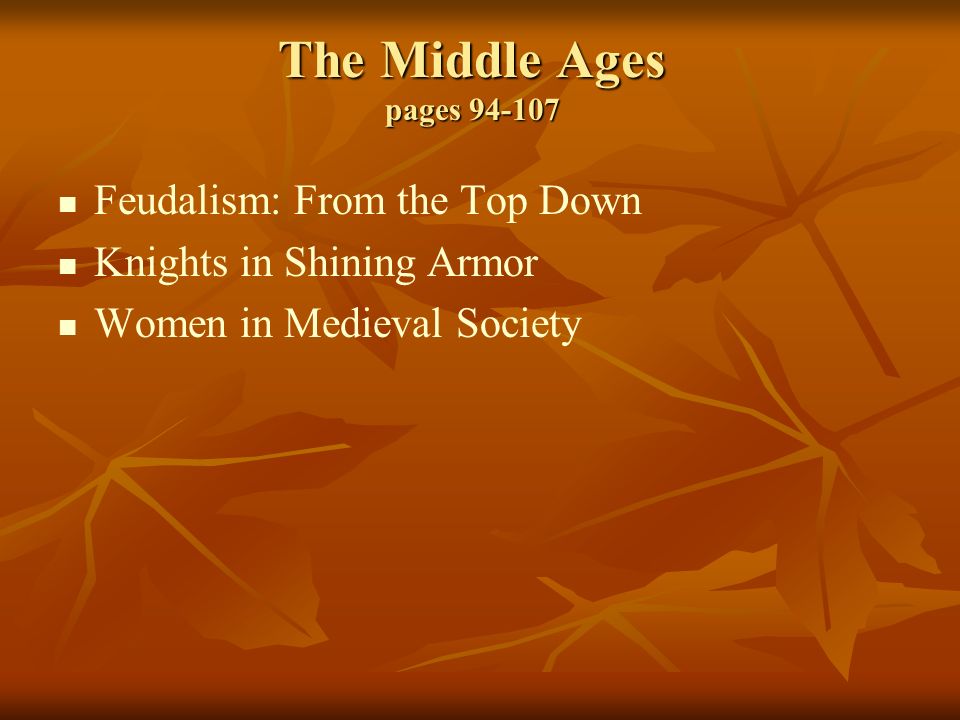 The Middle Ages pages Feudalism: From the Top Down Knights in Shining Armor Women in Medieval Society
