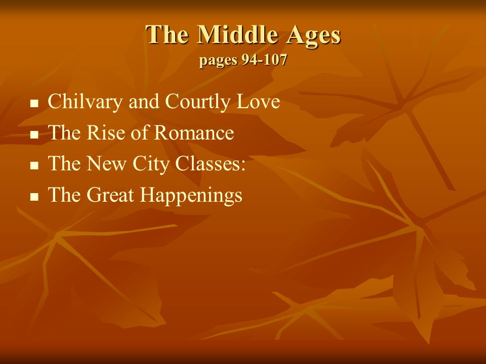 The Middle Ages pages Chilvary and Courtly Love The Rise of Romance The New City Classes: The Great Happenings
