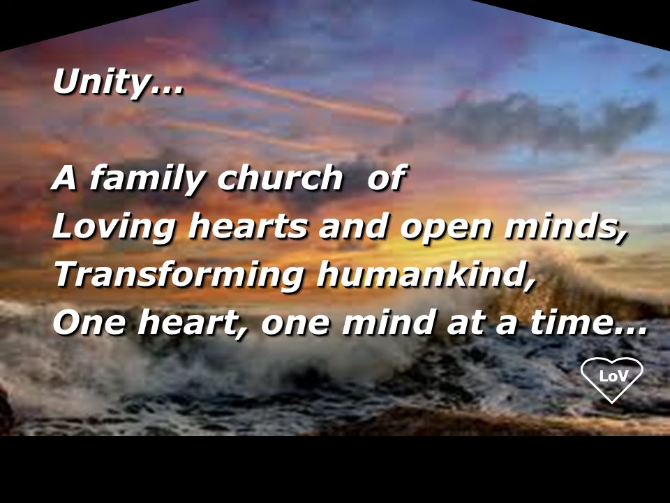 LoV Unity… A family church of Loving hearts and open minds, Transforming humankind, One heart, one mind at a time...