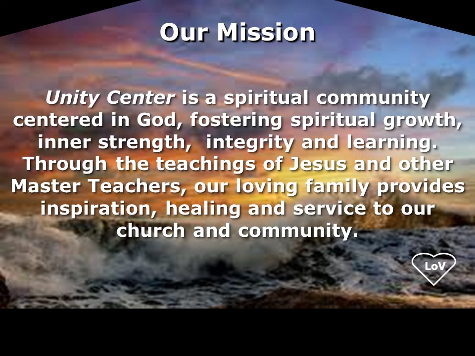 LoV Unity Center is a spiritual community centered in God, fostering spiritual growth, inner strength, integrity and learning.