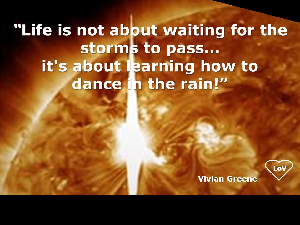 LoV Life is not about waiting for the storms to pass...
