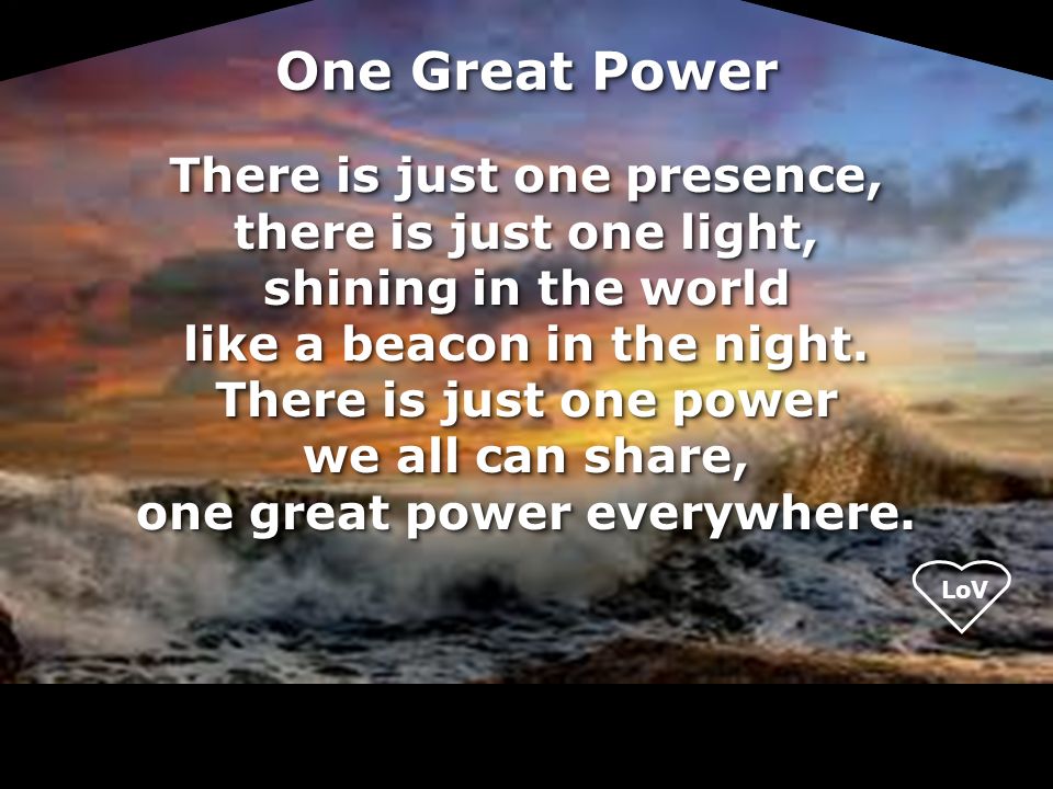 LoV One Great Power There is just one presence, there is just one light, shining in the world like a beacon in the night.