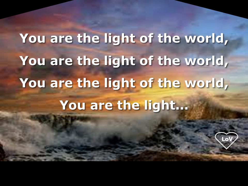 LoV You are the light of the world, You are the light...