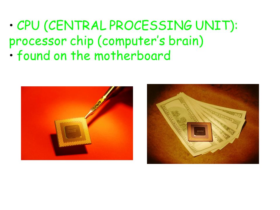 CPU (CENTRAL PROCESSING UNIT): processor chip (computer’s brain) found on the motherboard