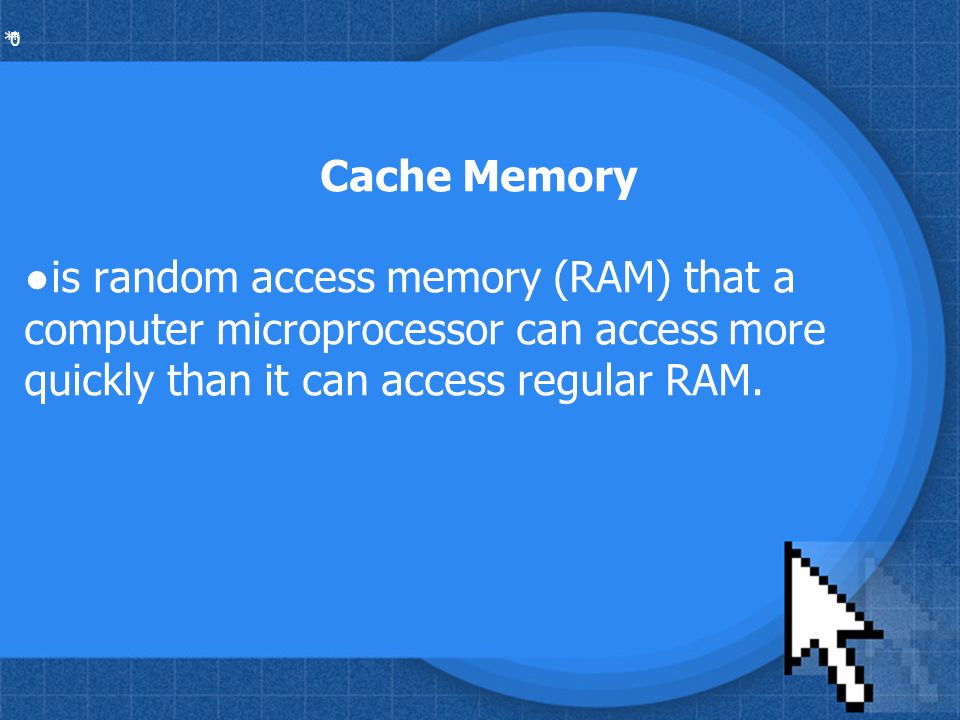 * * 0 Cache Memory ●is random access memory (RAM) that a computer microprocessor can access more quickly than it can access regular RAM.