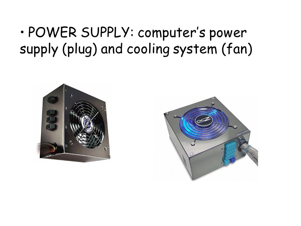 POWER SUPPLY: computer’s power supply (plug) and cooling system (fan)