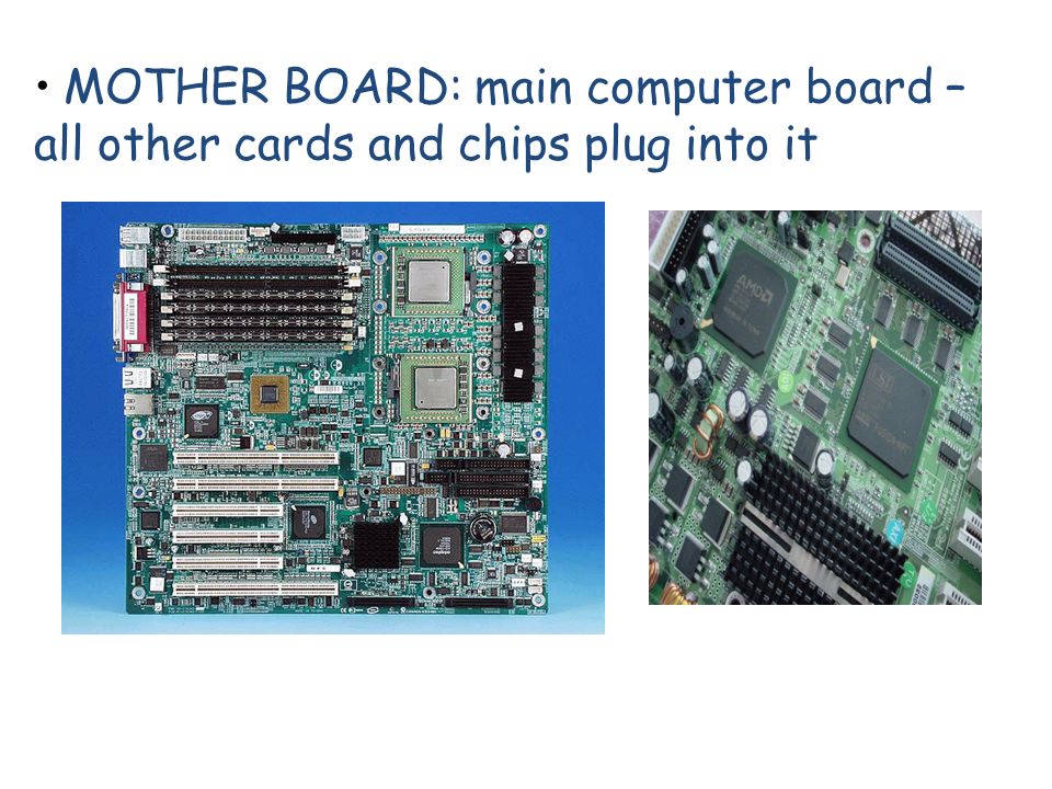 MOTHER BOARD: main computer board – all other cards and chips plug into it