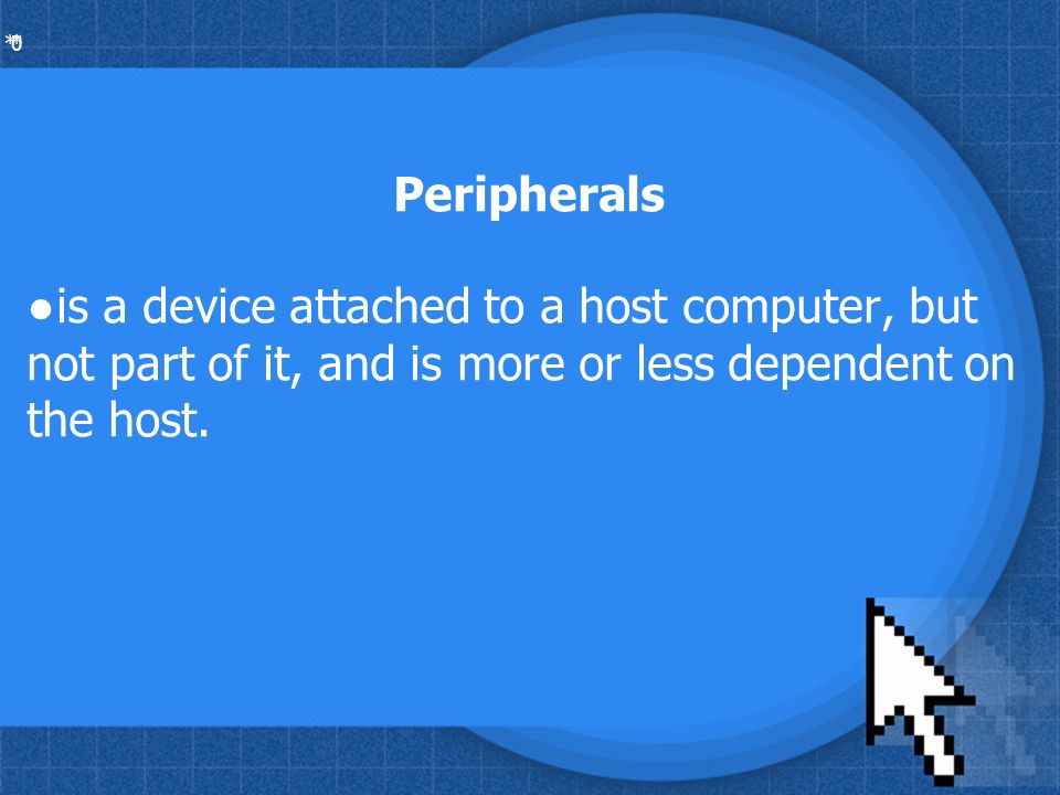 * * 0 Peripherals ●is a device attached to a host computer, but not part of it, and is more or less dependent on the host.