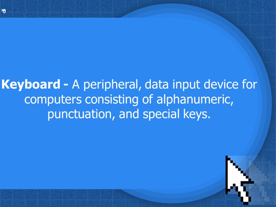 * * 0 Keyboard - A peripheral, data input device for computers consisting of alphanumeric, punctuation, and special keys.