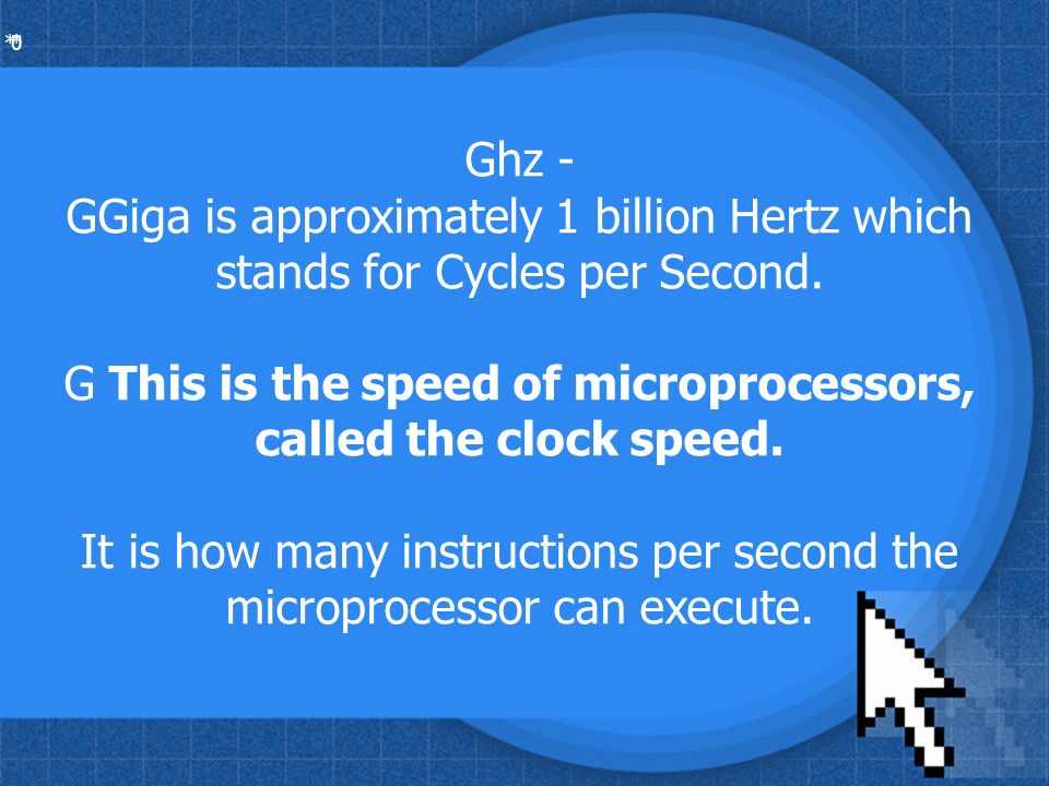 * * 0 Ghz - GGiga is approximately 1 billion Hertz which stands for Cycles per Second.