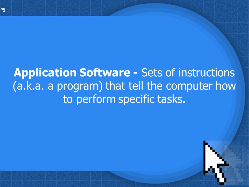 * * 0 Application Software - Sets of instructions (a.k.a.
