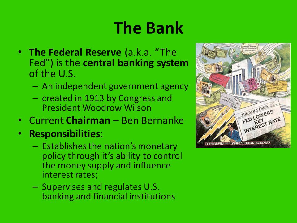 The Bank The Federal Reserve (a.k.a. The Fed ) is the central banking system of the U.S.