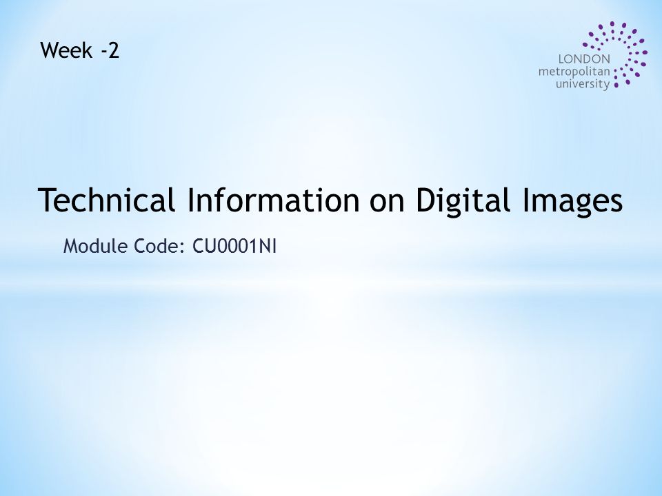 Module Code: CU0001NI Technical Information on Digital Images Week -2