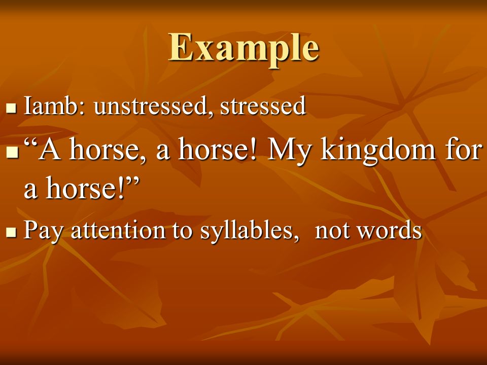 Example Iamb: unstressed, stressed Iamb: unstressed, stressed A horse, a horse.