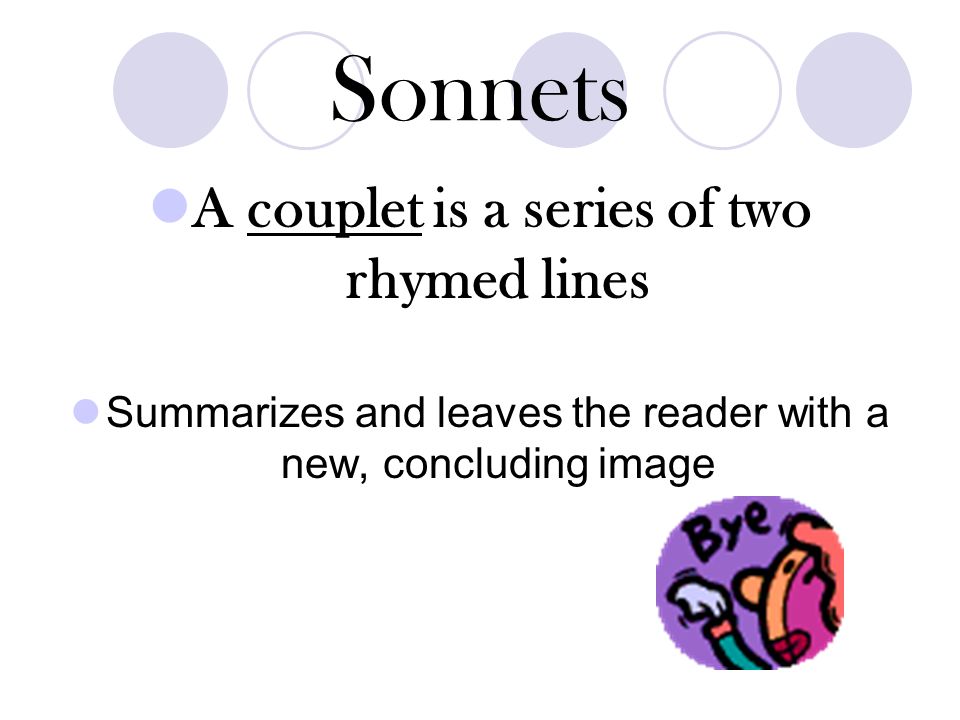 Sonnets  First quatrain: the subject is revealed and why it is loved is explained  Second quatrain: describe what is special about the subject – be descriptive and imaginative  Third Quatrain: A problem arises with loving the subject