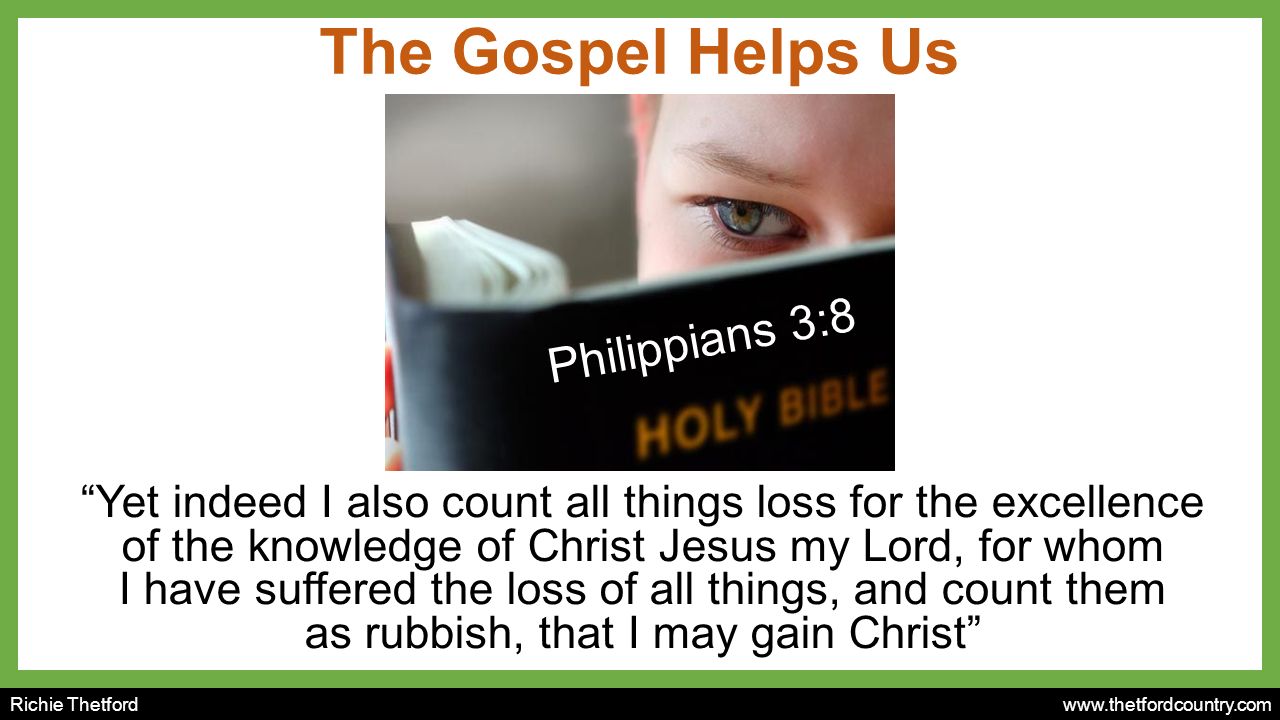 Richie Thetford   The Gospel Helps Us Yet indeed I also count all things loss for the excellence of the knowledge of Christ Jesus my Lord, for whom I have suffered the loss of all things, and count them as rubbish, that I may gain Christ Philippians 3:8