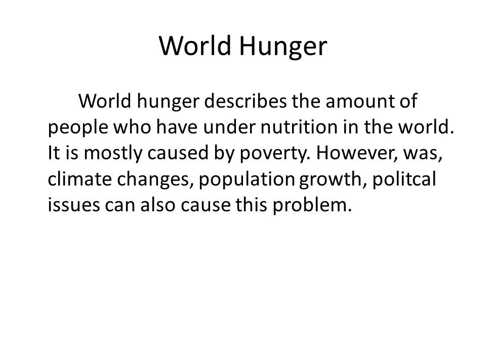 World Hunger World hunger describes the amount of people who have under nutrition in the world.