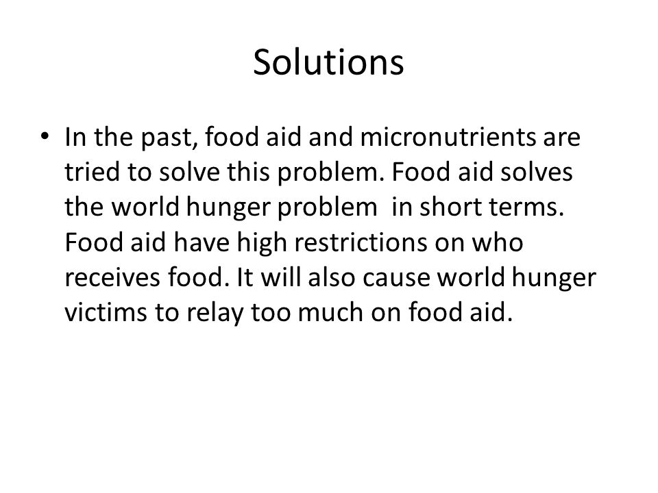 Solutions In the past, food aid and micronutrients are tried to solve this problem.