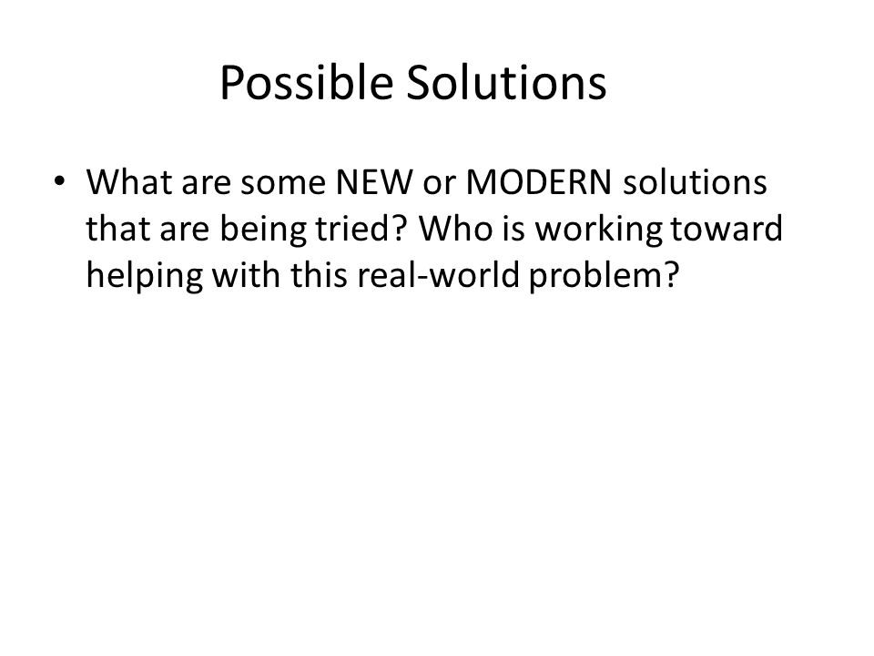 Possible Solutions What are some NEW or MODERN solutions that are being tried.