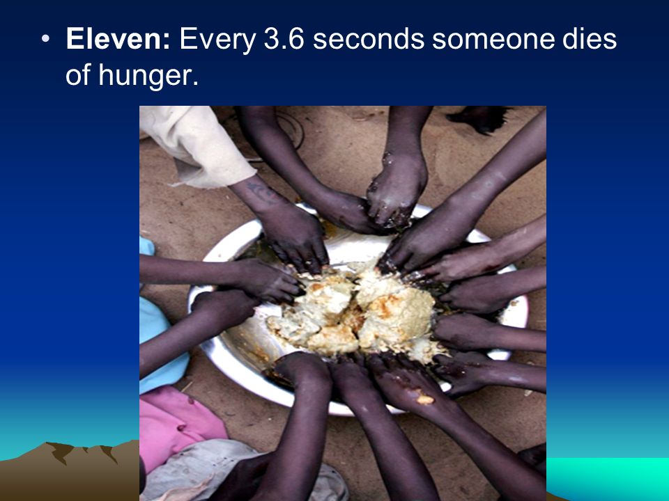 Eleven: Every 3.6 seconds someone dies of hunger.