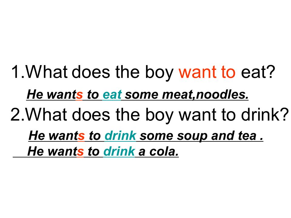 1.What does the boy want to eat. 2.What does the boy want to drink.