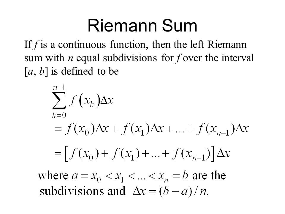 Riemann Sum If f is a continuous function, then the left Riemann sum with n equal subdivisions for f over the interval [a, b] is defined to be