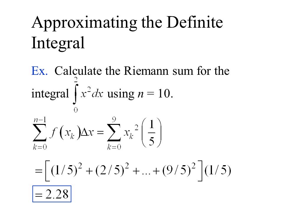 Approximating the Definite Integral Ex. Calculate the Riemann sum for the integral using n = 10.