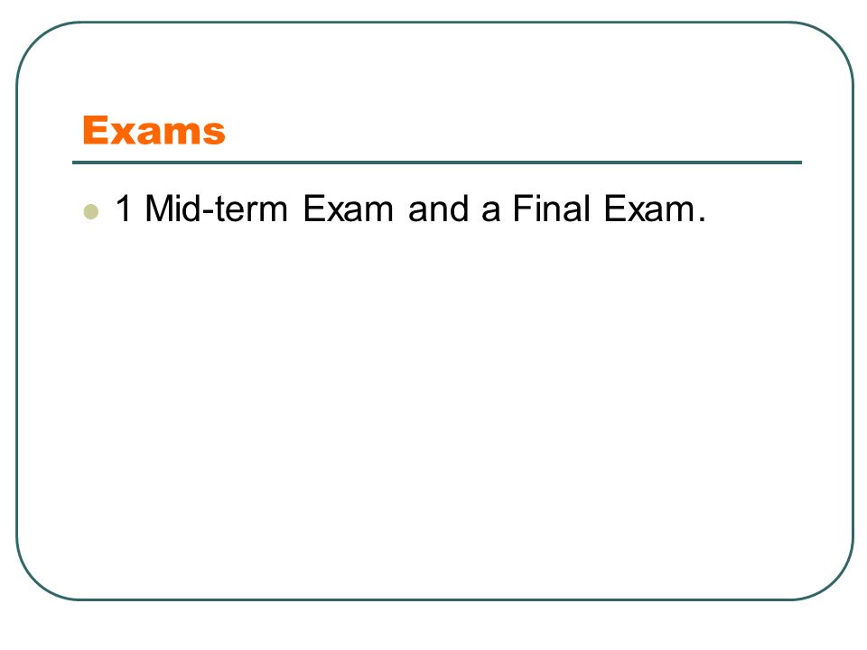 Exams 1 Mid-term Exam and a Final Exam.