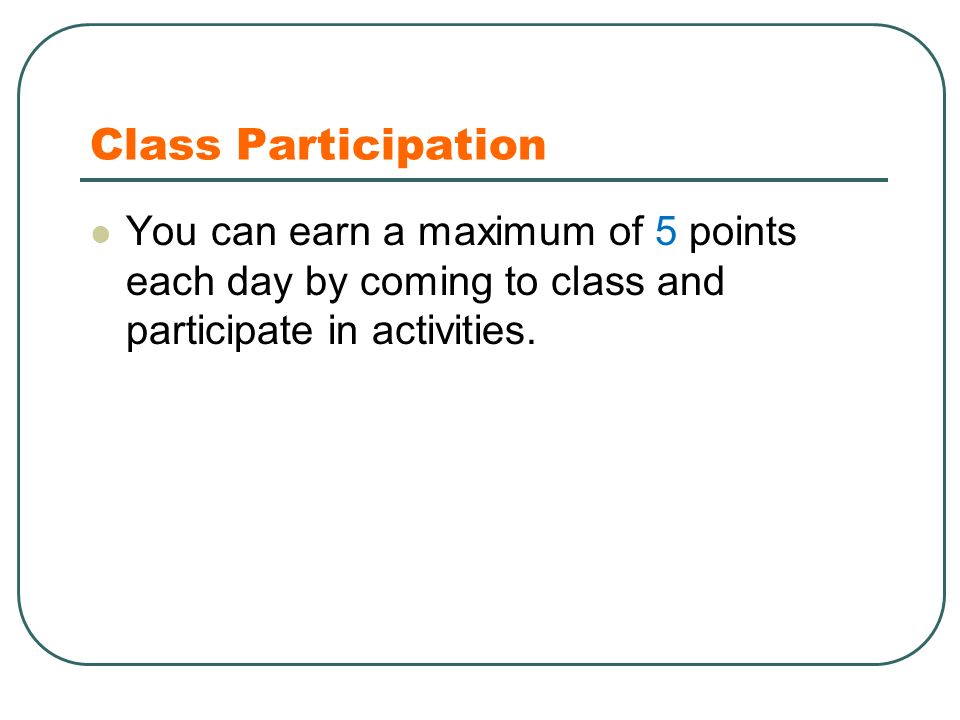 Class Participation You can earn a maximum of 5 points each day by coming to class and participate in activities.