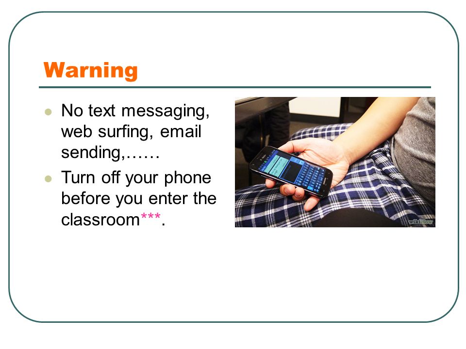 Warning No text messaging, web surfing,  sending,…… Turn off your phone before you enter the classroom***.