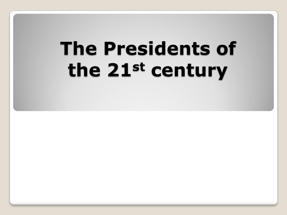 The Presidents of the 21 st century