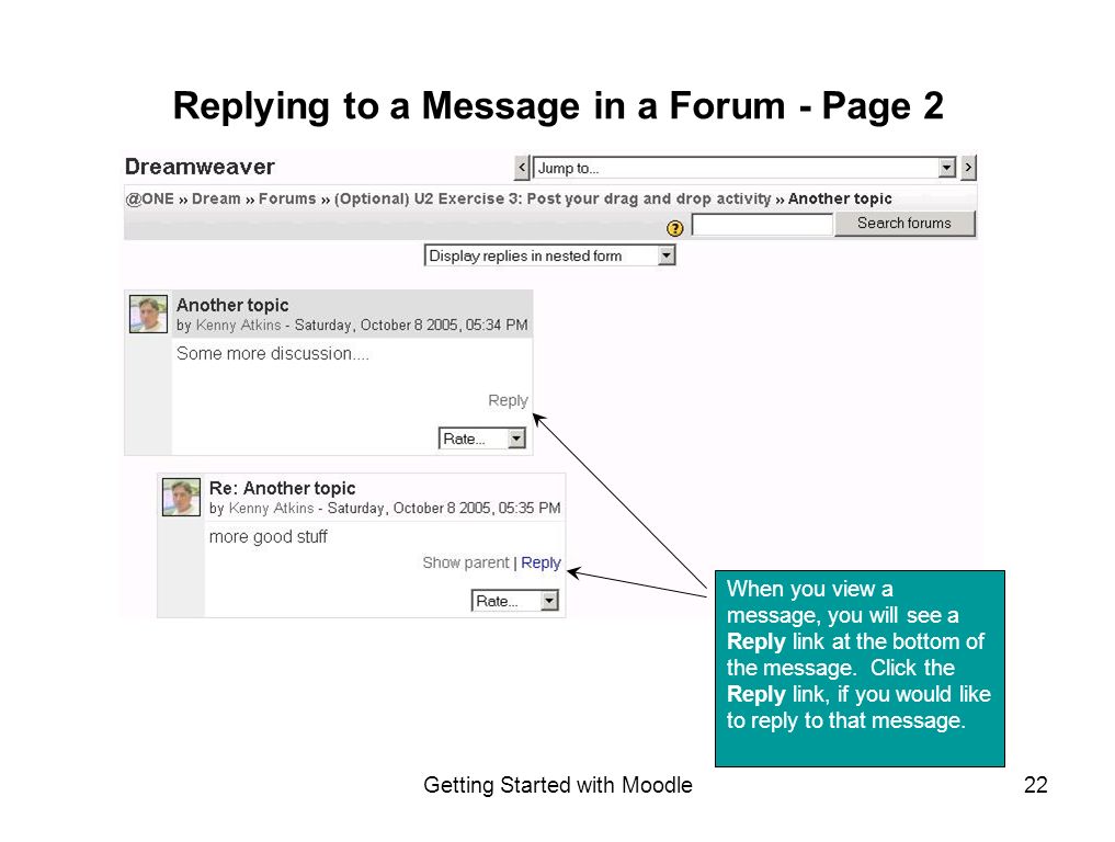 Getting Started with Moodle22 Replying to a Message in a Forum - Page 2 When you view a message, you will see a Reply link at the bottom of the message.