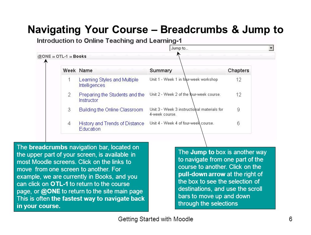Getting Started with Moodle6 Navigating Your Course – Breadcrumbs & Jump to The breadcrumbs navigation bar, located on the upper part of your screen, is available in most Moodle screens.