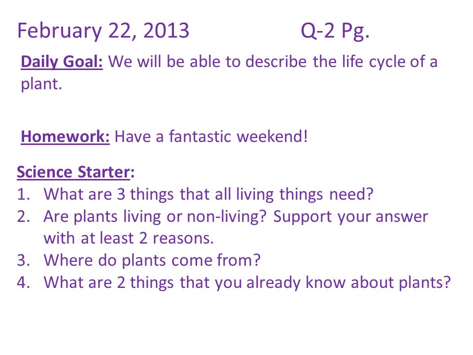 February 22, 2013Q-2 Pg. Daily Goal: We will be able to describe the life cycle of a plant.