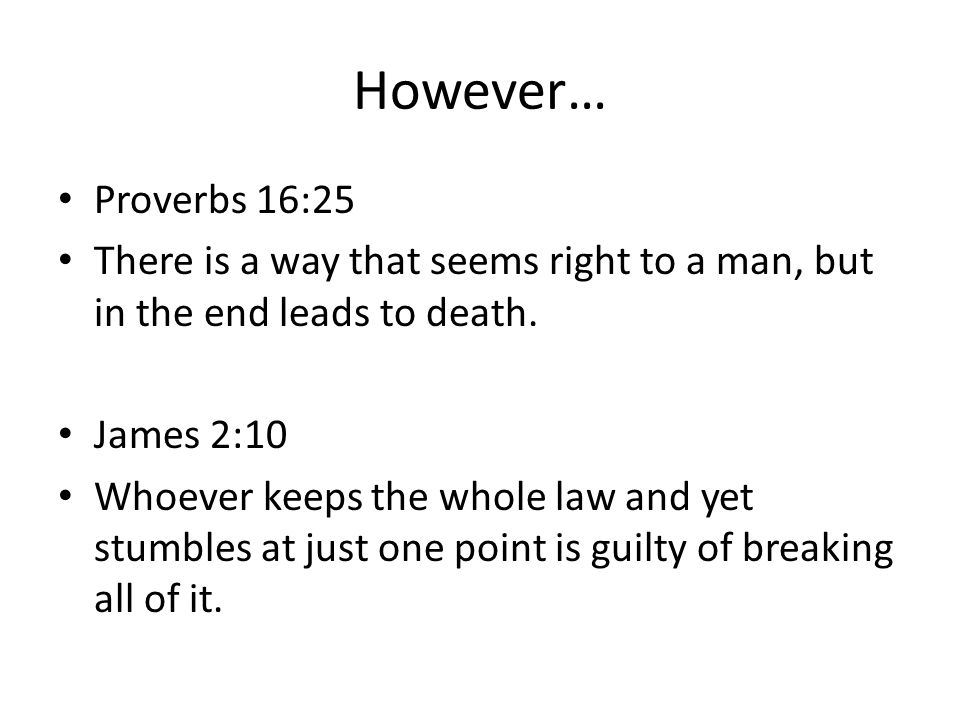 However… Proverbs 16:25 There is a way that seems right to a man, but in the end leads to death.