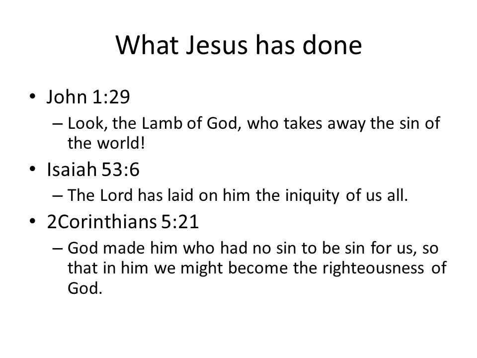 What Jesus has done John 1:29 – Look, the Lamb of God, who takes away the sin of the world.