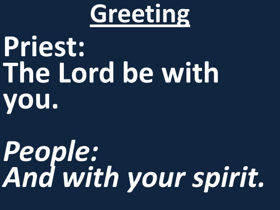 Priest: The Lord be with you. People: And with your spirit. Greeting