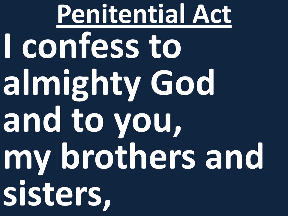 I confess to almighty God and to you, my brothers and sisters, Penitential Act